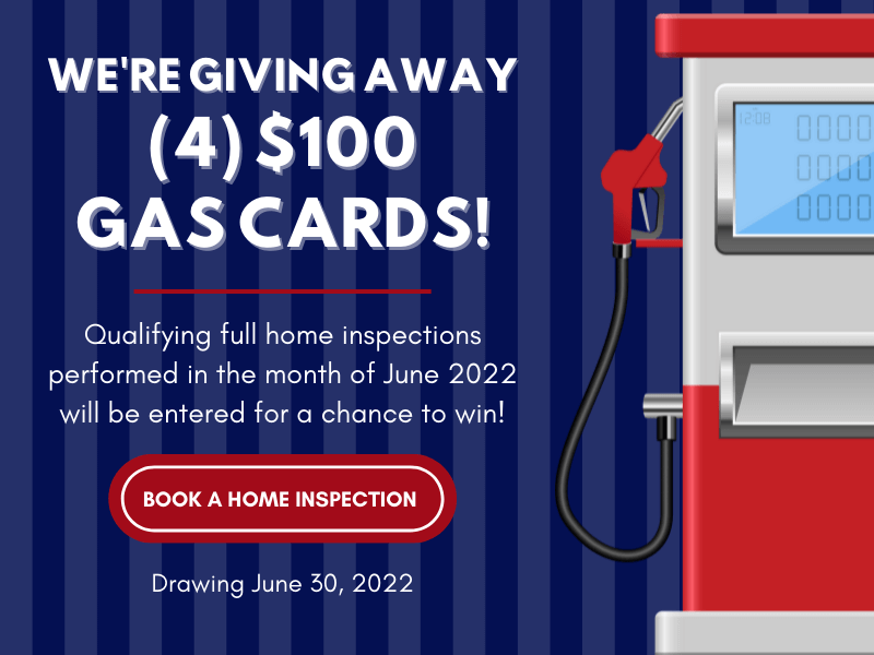 We're giving away four $100 gas cards! Qualifying full home inspections performed in the month of June will be entered for a chance to win. Drawing June 30. Book a Home Inspection Now.